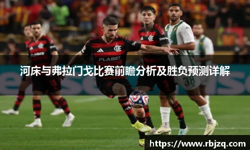 河床与弗拉门戈比赛前瞻分析及胜负预测详解